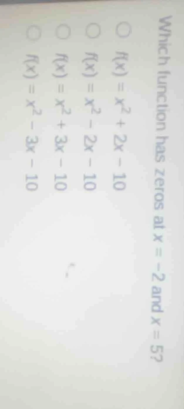 which function has zeros at x = -2 and x = 5? ○ f(x) = x² + 2x - 10 ○ f…