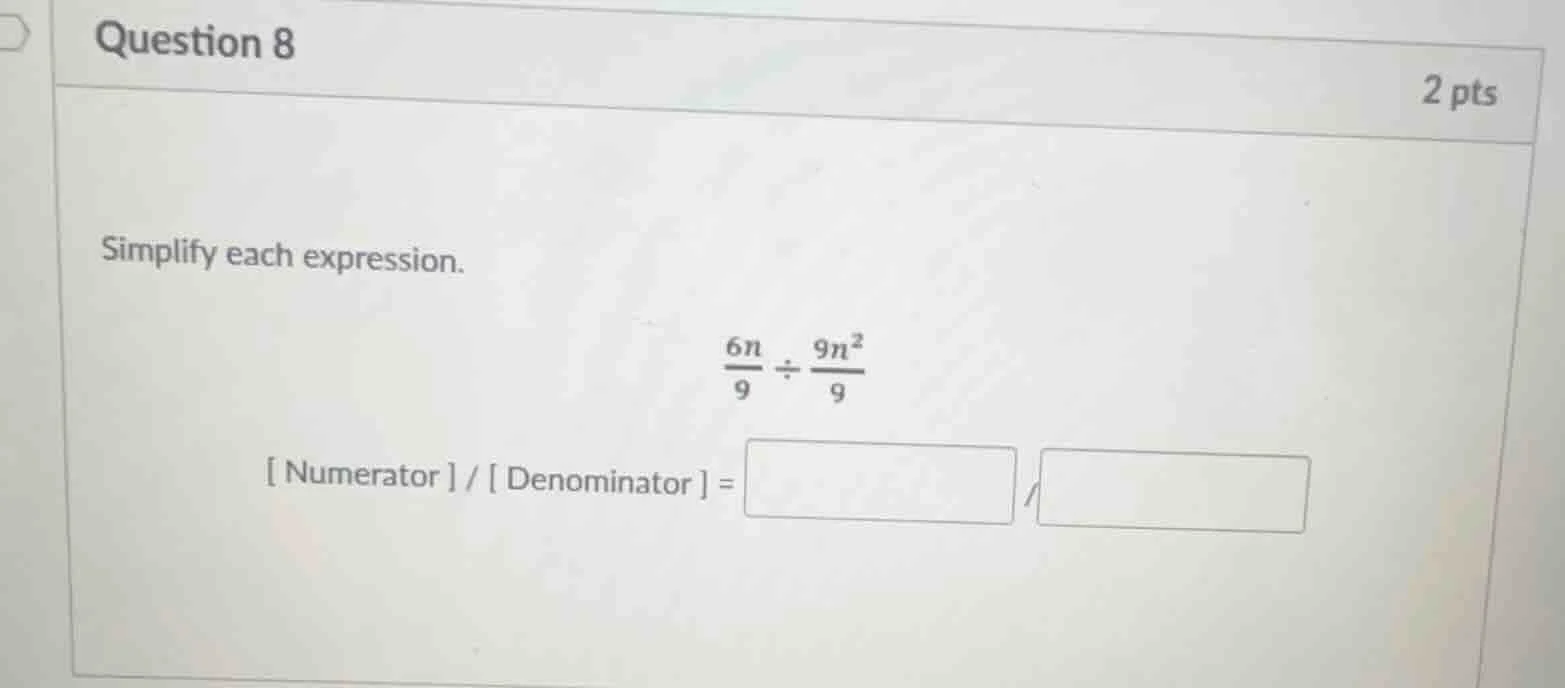 question 8 2 pts simplify each expression. (6n)/9 ÷ (9n²)/9 numerator/d…