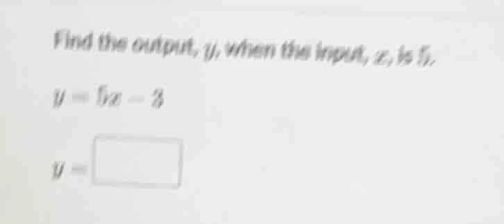 find the output, y, when the input, x, is 5. y = 5x - 3 y = \\boxed{}