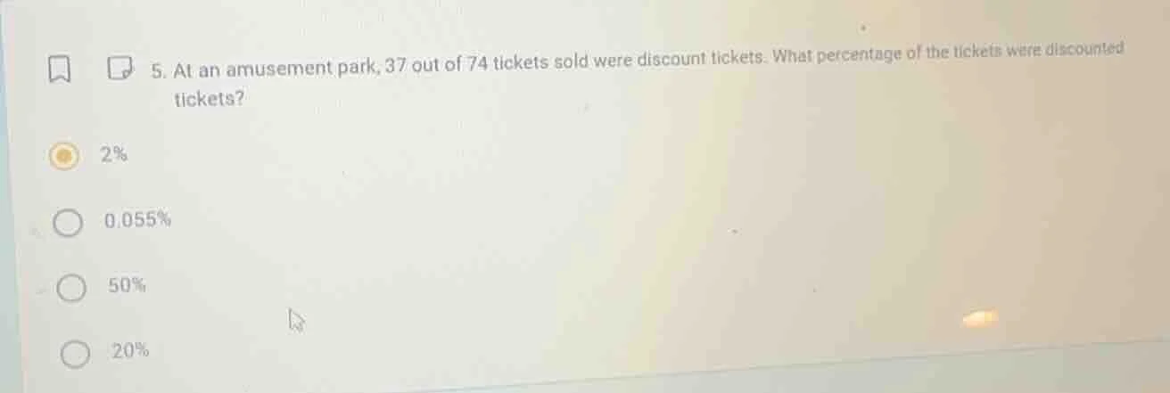 5. at an amusement park, 37 out of 74 tickets sold were discount ticket…