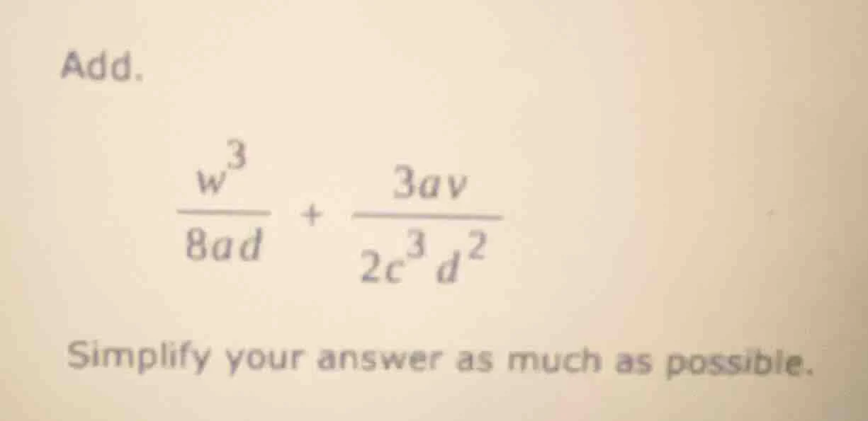 add. \\(\\frac{w^{3}}{8ad} + \\frac{3av}{2c^{3}d^{2}}\\) simplify your …