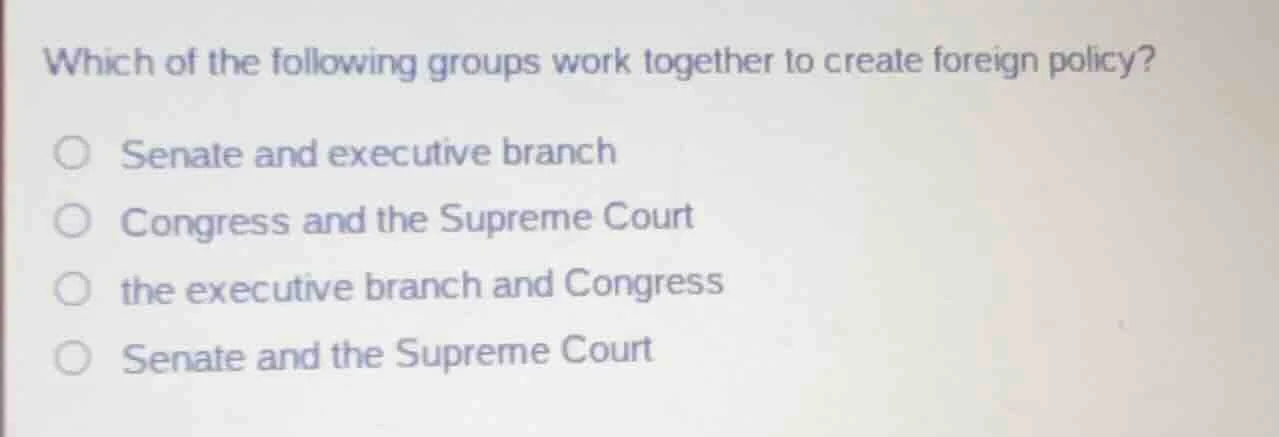 which of the following groups work together to create foreign policy? ○…