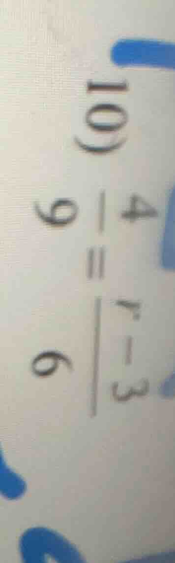 10) \\frac{4}{9} = \\frac{r - 3}{6}