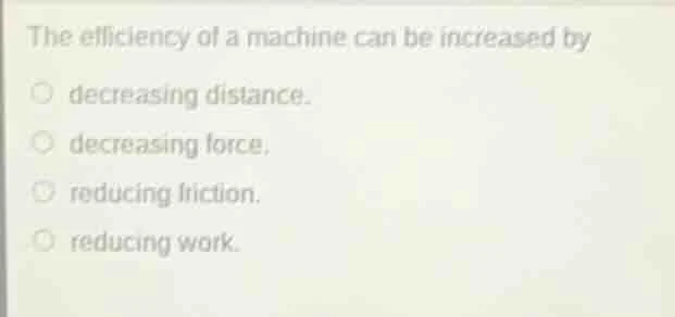 the efficiency of a machine can be increased by decreasing distance. de…