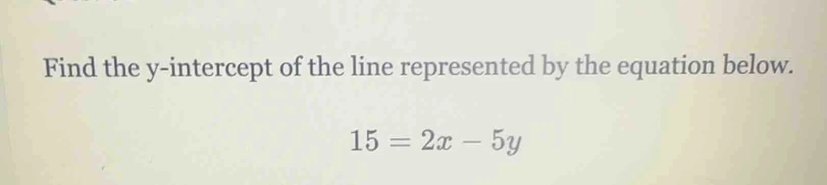 find the y-intercept of the line represented by the equation below. 15 …