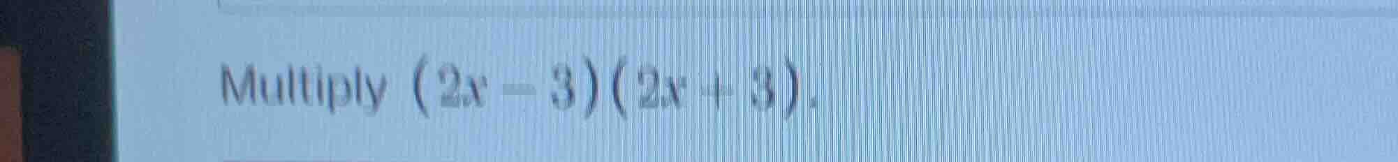multiply (2x - 3)(2x + 3).