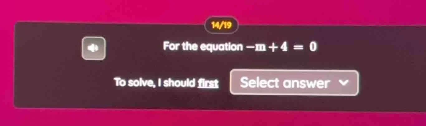 for the equation $-m + 4 = 0$ to solve, i should first select answer
