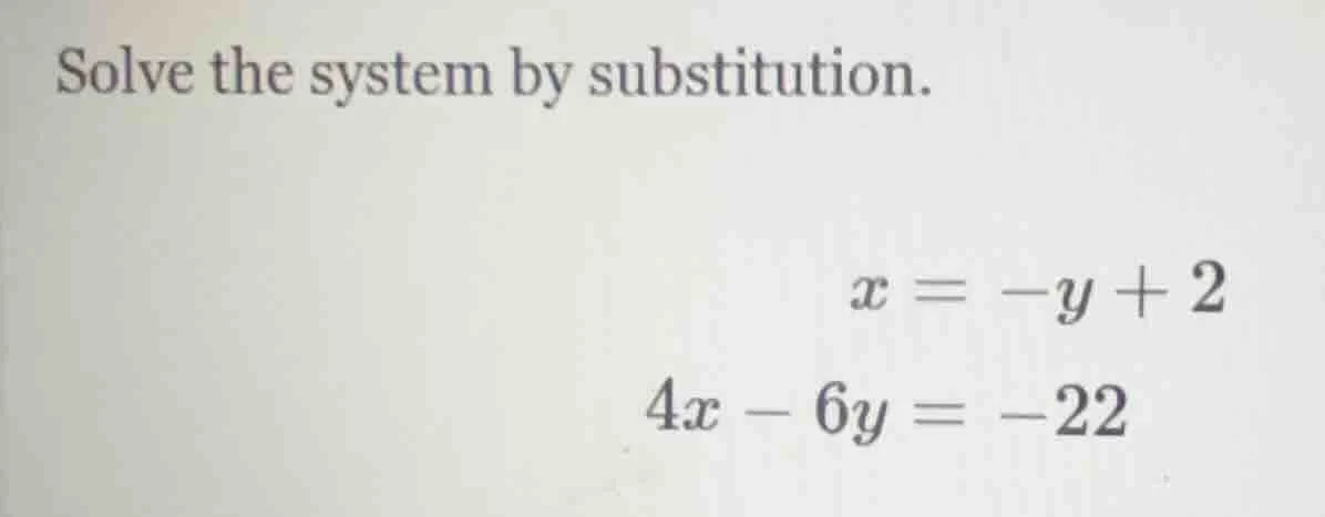 solve the system by substitution. $x = -y + 2$ $4x - 6y = -22$