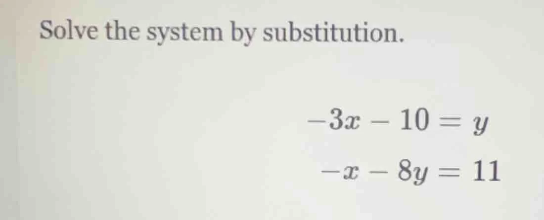 solve the system by substitution. $-3x - 10 = y$ $-x - 8y = 11$