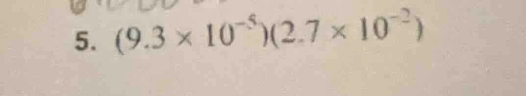 5. $(9.3 \\times 10^{-5})(2.7 \\times 10^{-2})$