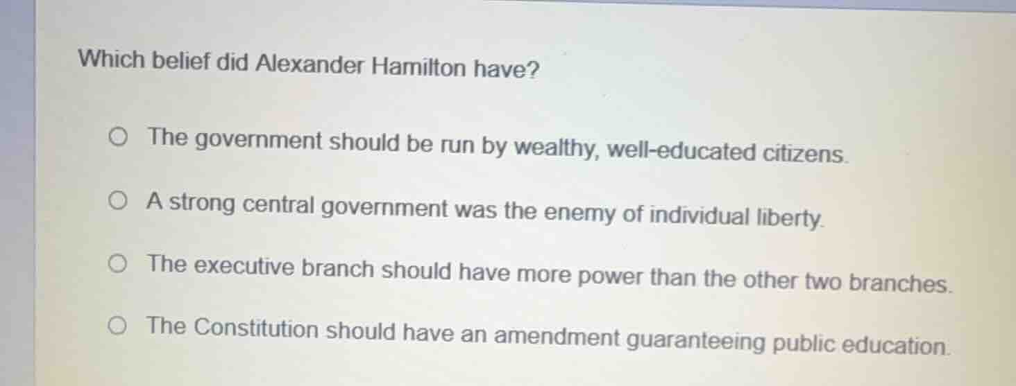 which belief did alexander hamilton have? the government should be run …