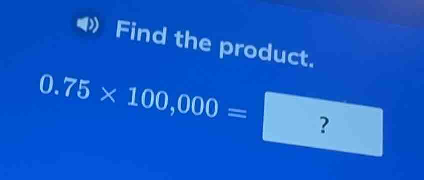 find the product. 0.75 × 100,000 = ?