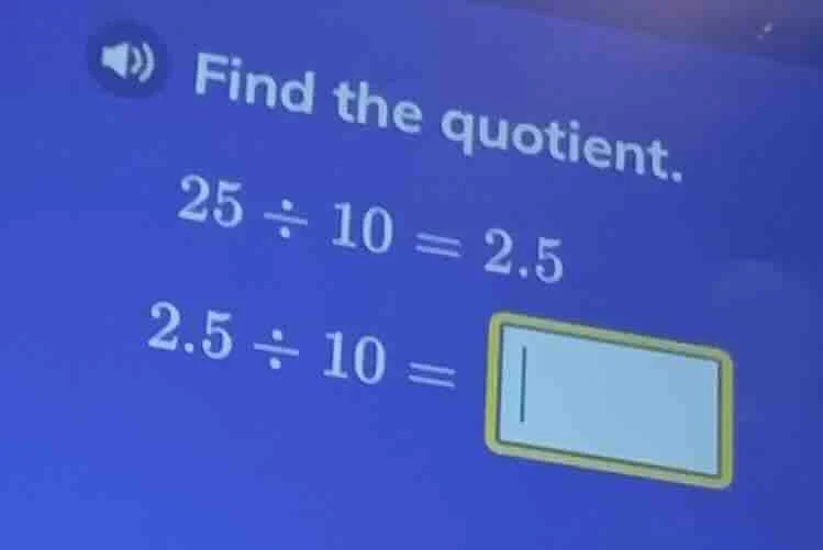 find the quotient. 25 ÷ 10 = 2.5 2.5 ÷ 10 =