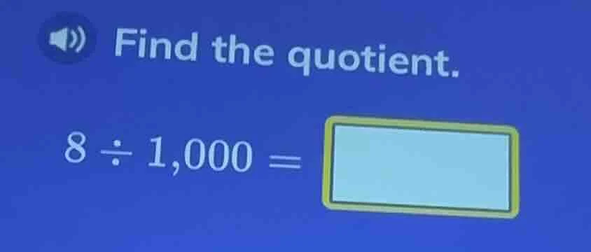 find the quotient. 8 ÷ 1,000 =