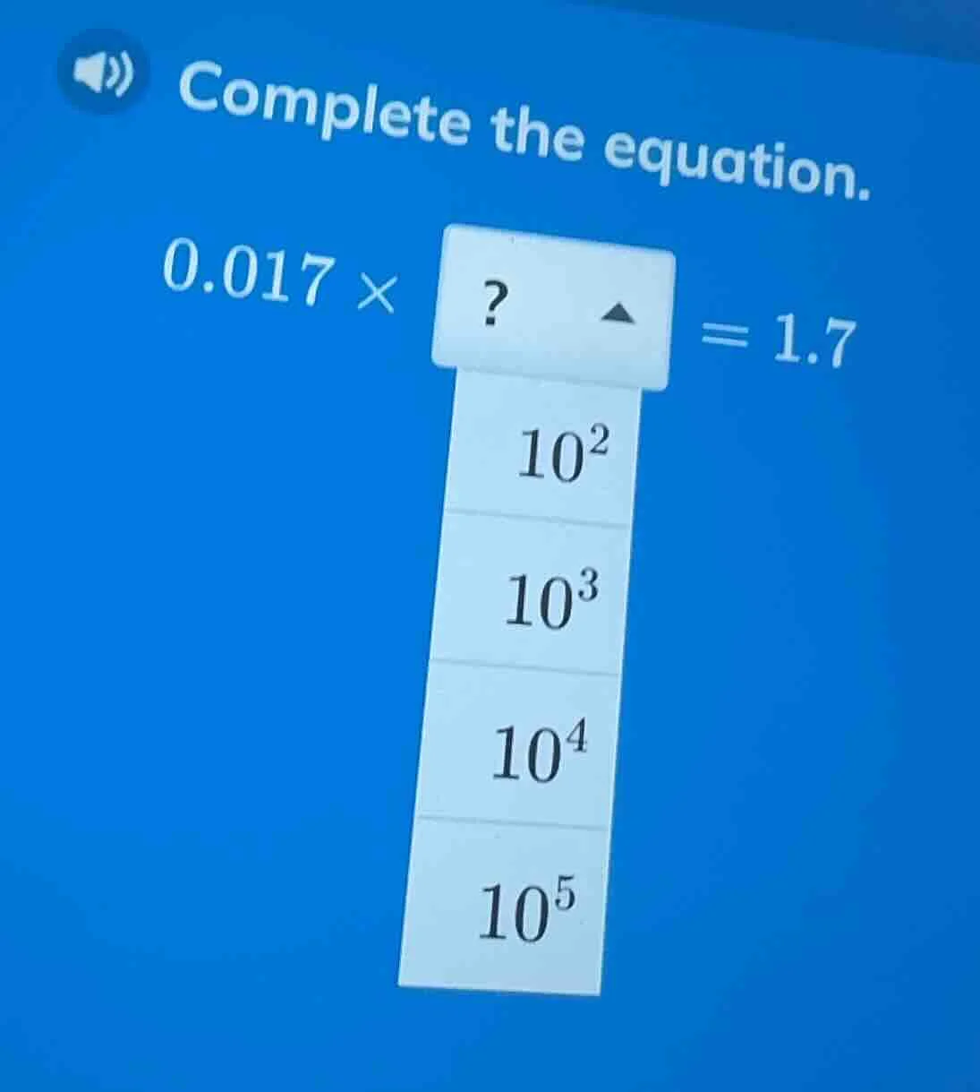 complete the equation. 0.017 ×? = 1.7 options: 10², 10³, 10⁴, 10⁵