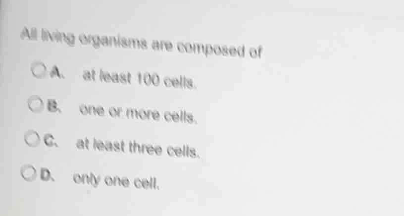 all living organisms are composed of a. at least 100 cells. b. one or m…