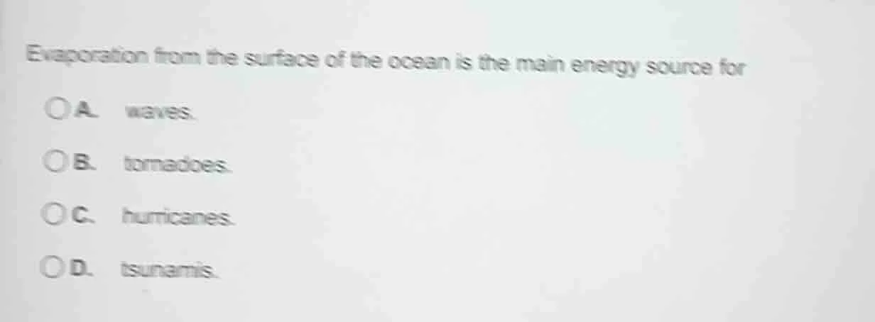 evaporation from the surface of the ocean is the main energy source for…