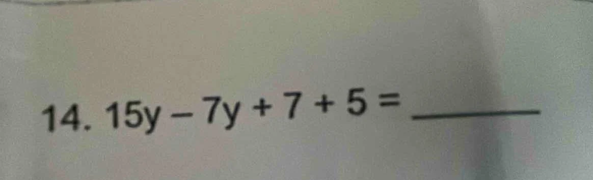 14. 15y - 7y + 7 + 5 = ______