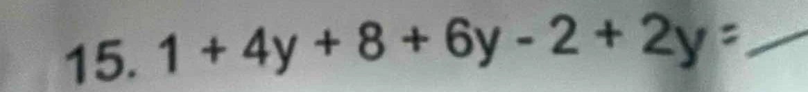 15. $1 + 4y + 8 + 6y - 2 + 2y = $