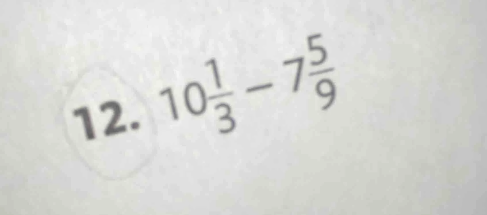 12. $10\\frac{1}{3} - 7\\frac{5}{9}$