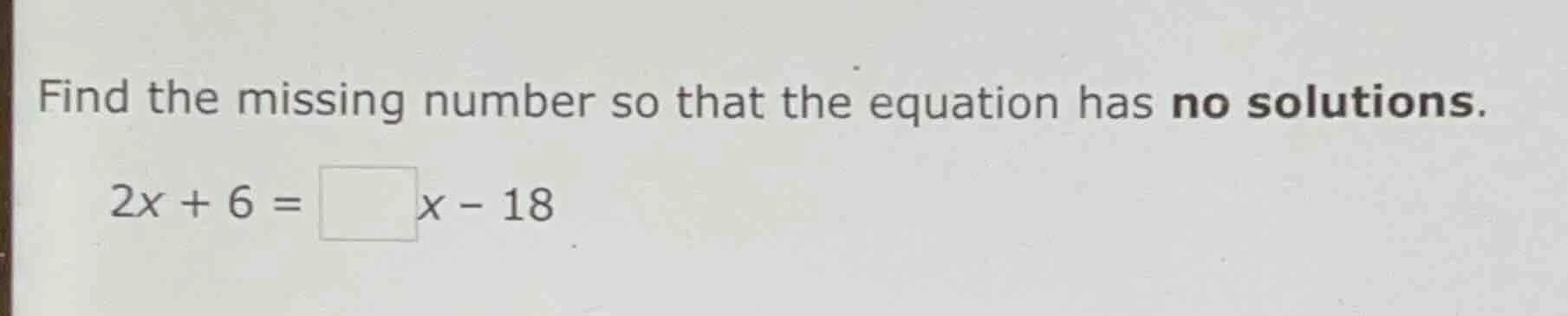 find the missing number so that the equation has no solutions. 2x + 6 =…