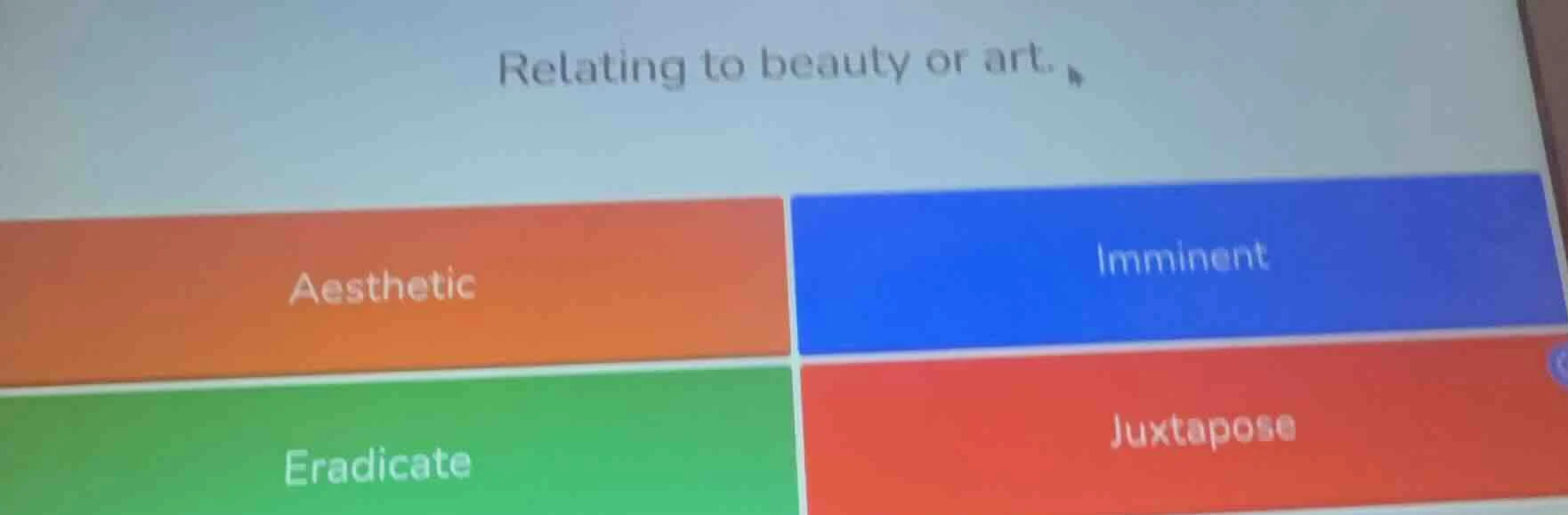 relating to beauty or art. aesthetic imminent eradicate juxtapose