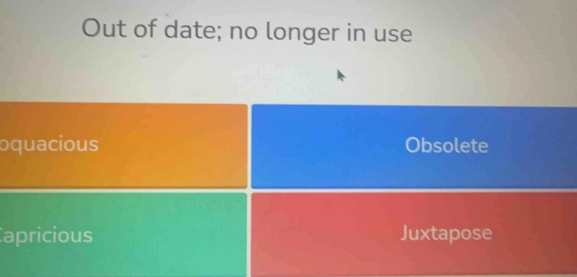 out of date; no longer in use loquacious obsolete capricious juxtapose