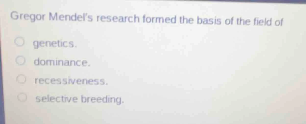 gregor mendel’s research formed the basis of the field of ○ genetics. ○…