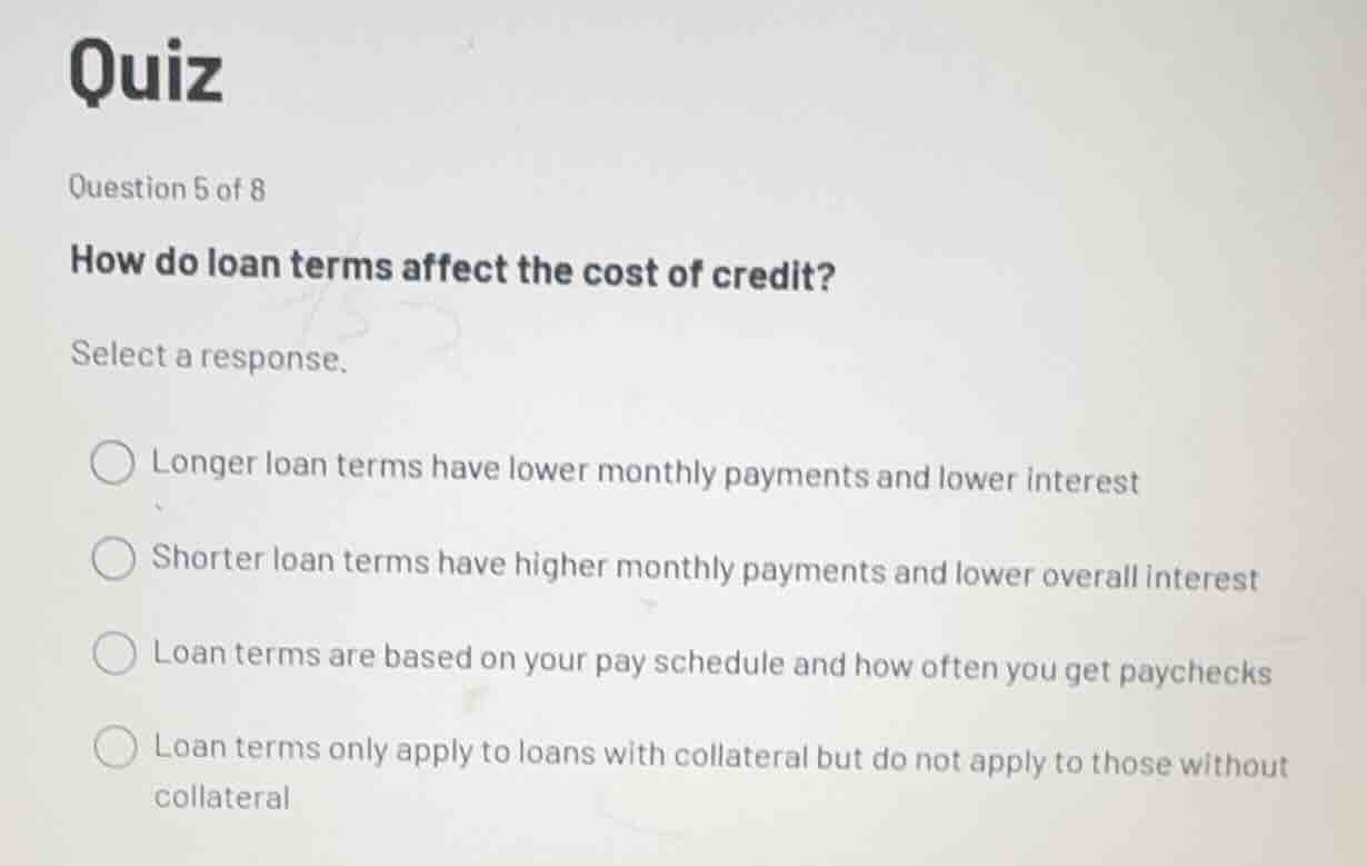 quiz question 5 of 8 how do loan terms affect the cost of credit? selec…