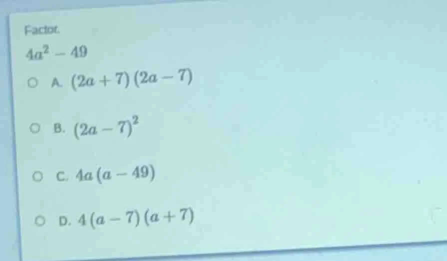 factor. $4a^2 - 49$ \\(\\circ\\) a. \\((2a + 7)(2a - 7)\\) \\(\\circ\\)…
