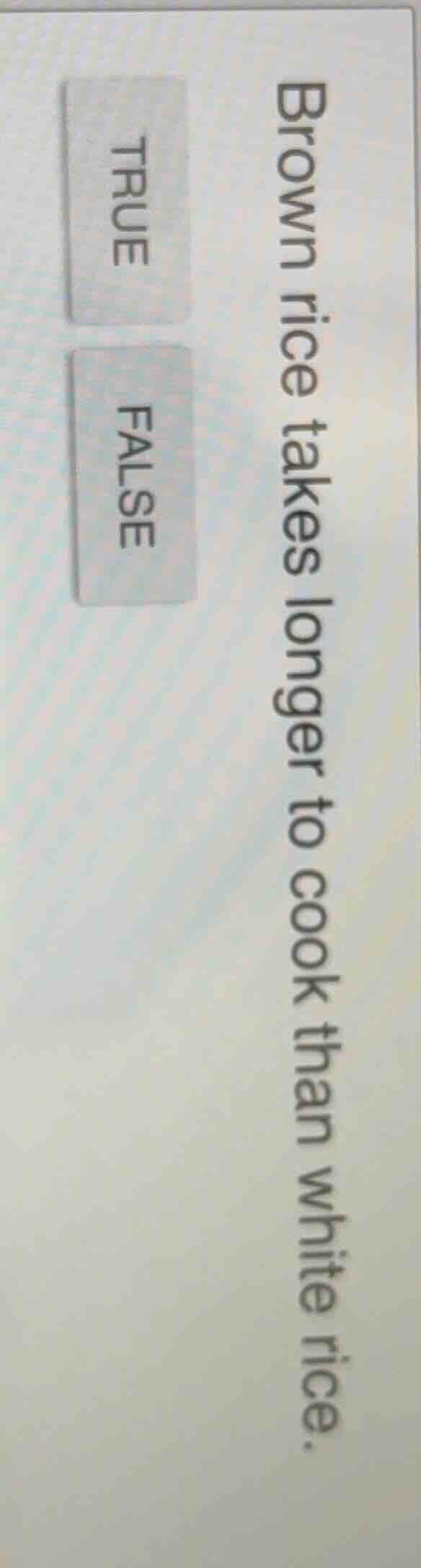 brown rice takes longer to cook than white rice. true false