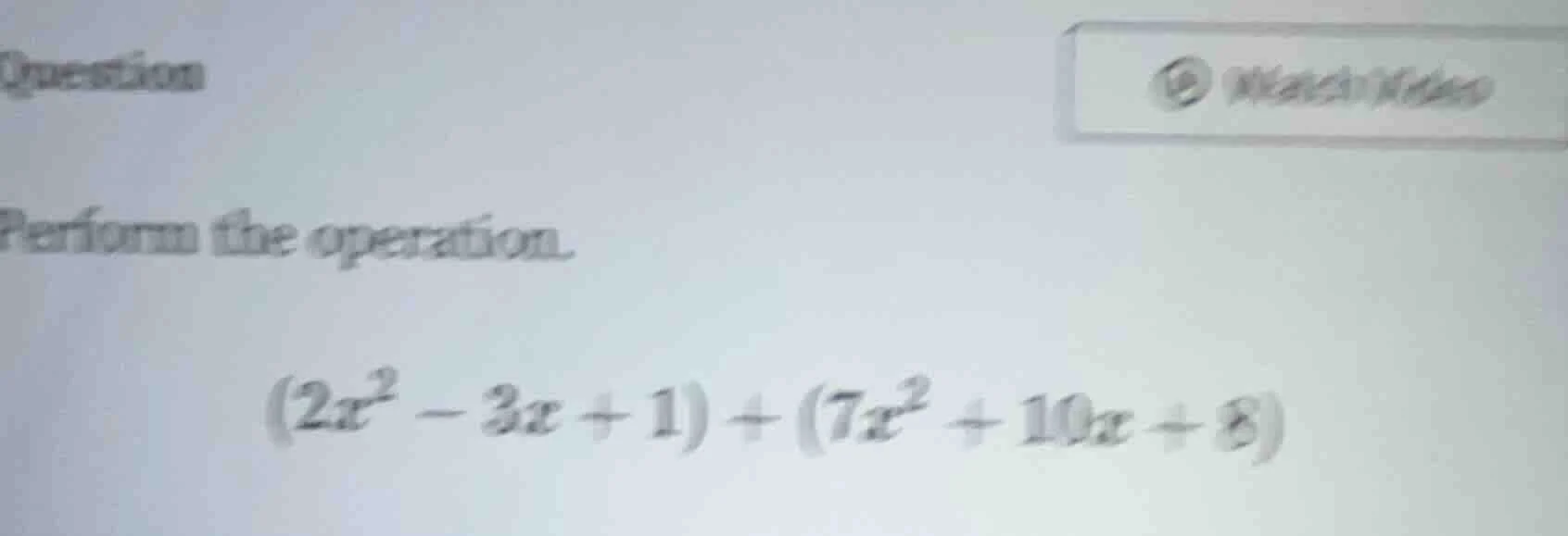 question watch video perform the operation. $(2x^2 - 3x + 1) + (7x^2 + …
