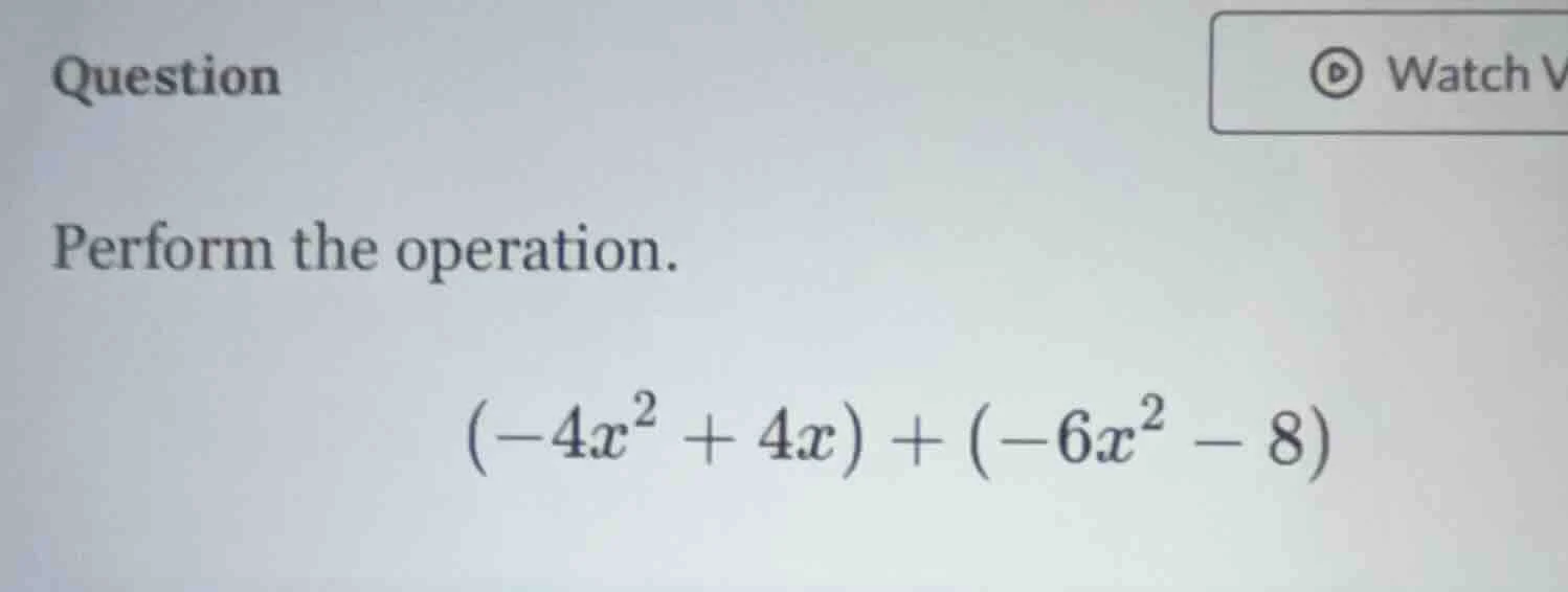question perform the operation. (-4x² + 4x) + (-6x² - 8)
