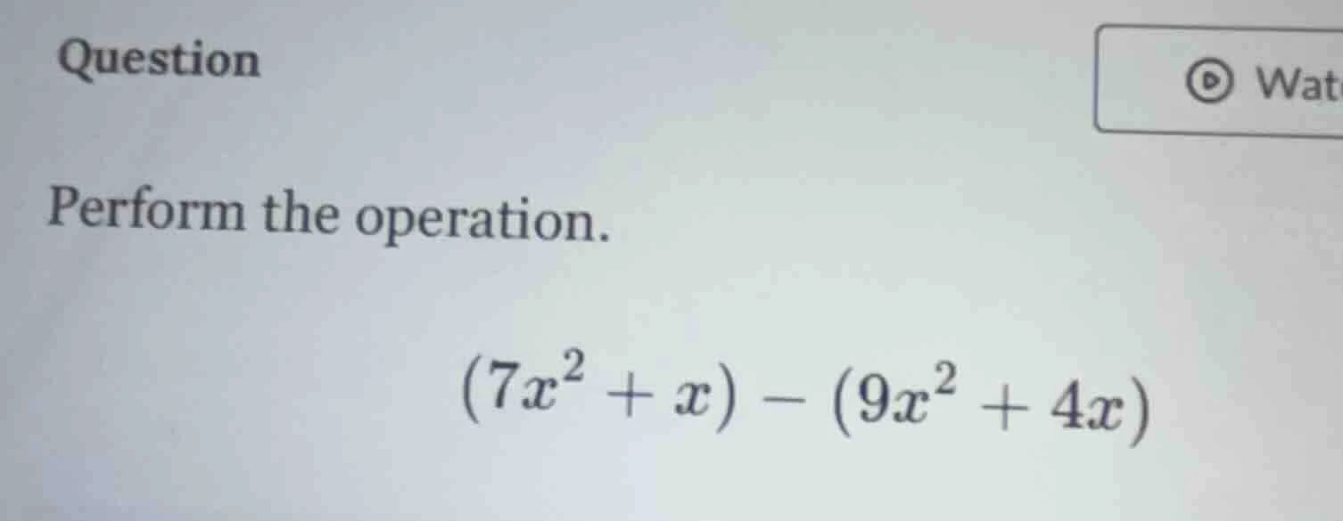 question perform the operation. $(7x^2 + x) - (9x^2 + 4x)$