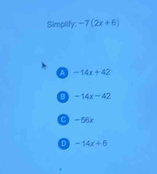 simplify: -7(2x + 6) a -14x + 42 b -14x - 42 c -56x d -14x + 6