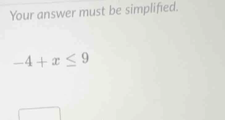 your answer must be simplified. -4 + x ≤ 9