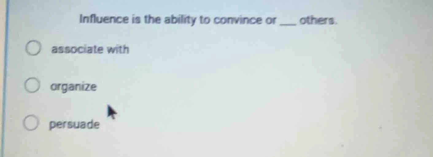 influence is the ability to convince or ___ others. associate with orga…