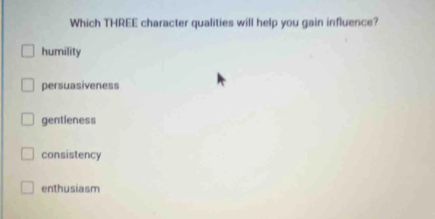 which three character qualities will help you gain influence? □ humilit…