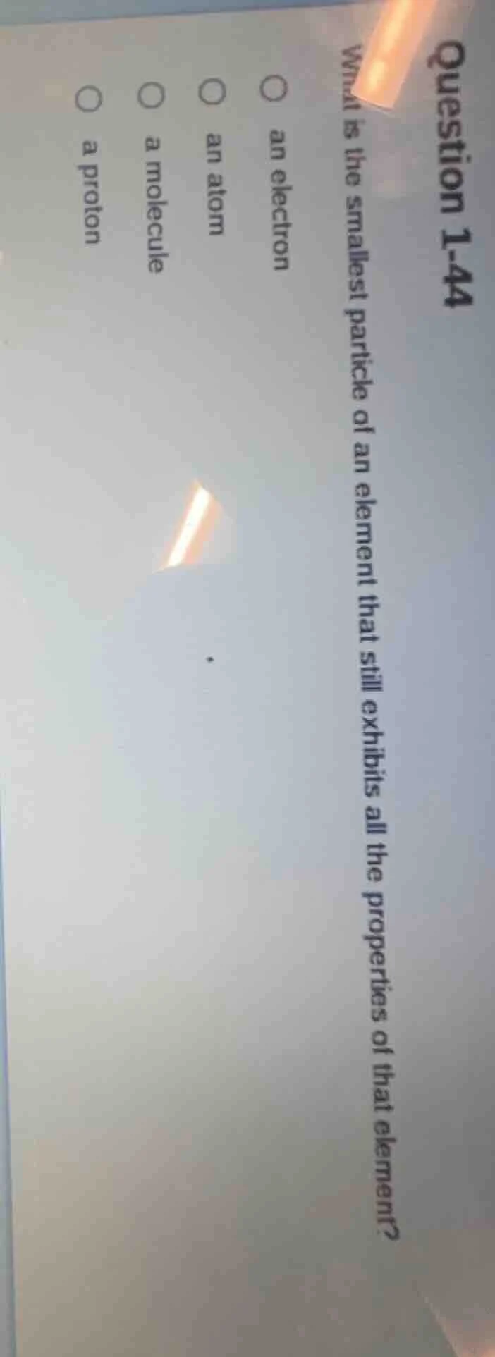 question 1-44 what is the smallest particle of an element that still ex…