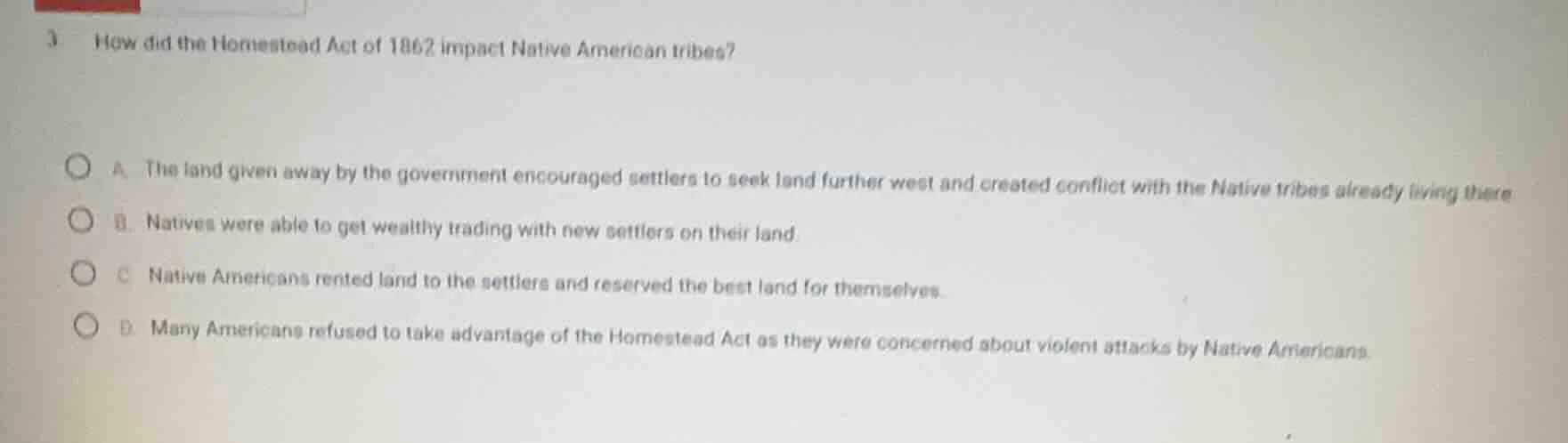 3 how did the homestead act of 1862 impact native american tribes? a. t…