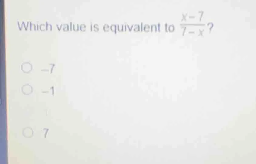 which value is equivalent to \\(\frac{x - 7}{7 - x}\\)? \\(\\circ\\) \\…