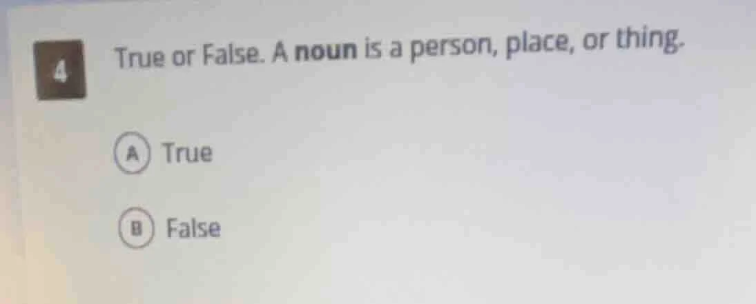 4 true or false. a noun is a person, place, or thing. a true b false
