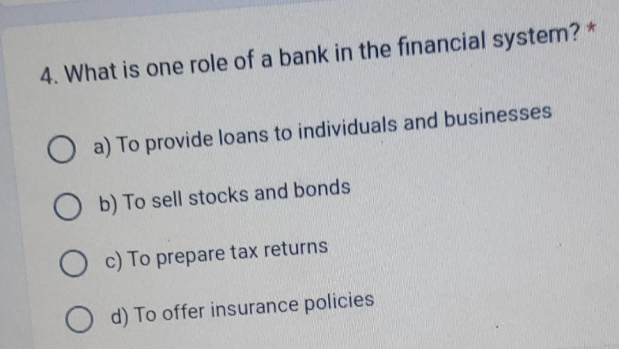 4. what is one role of a bank in the financial system? * ○ a) to provid…