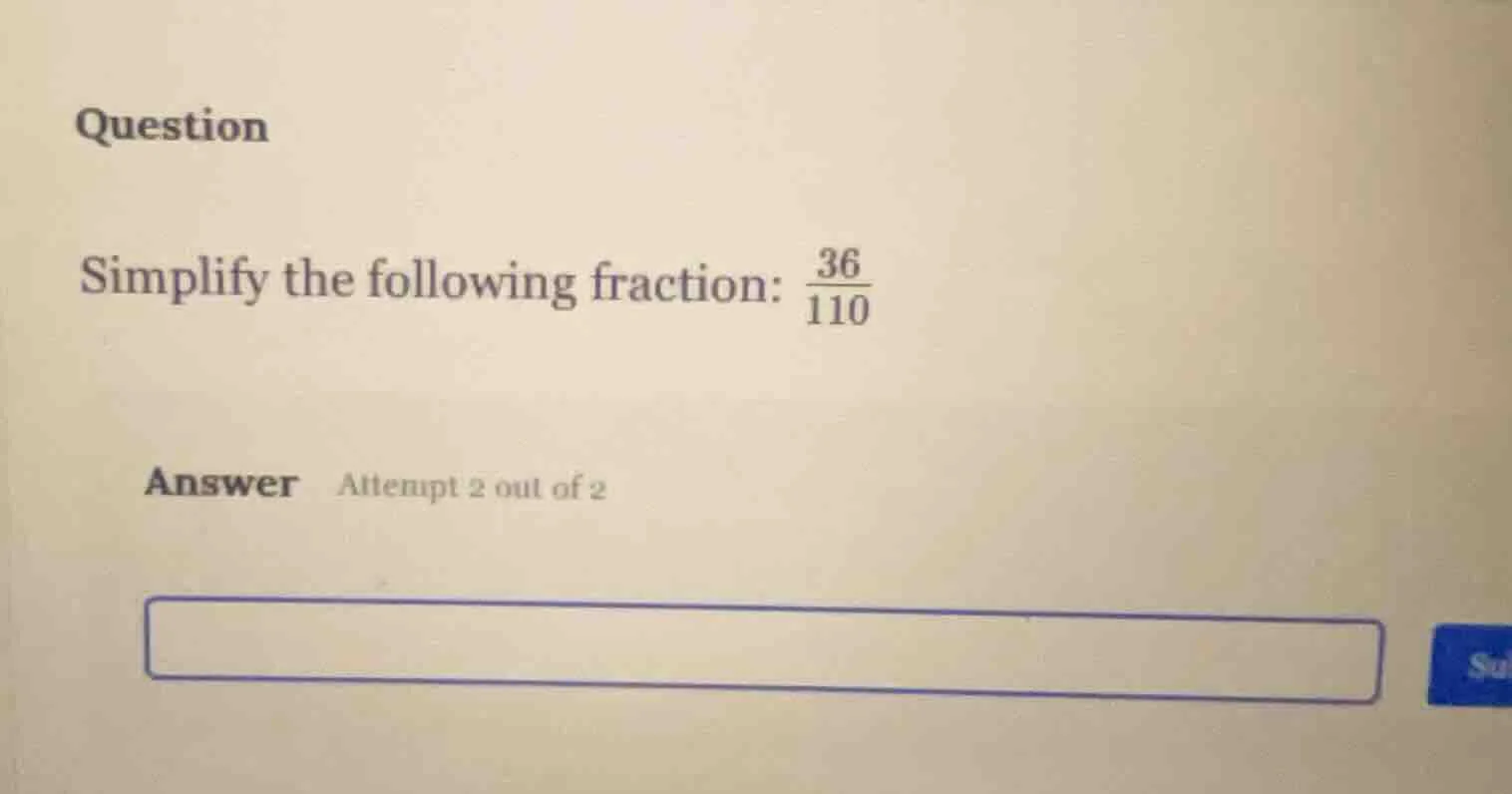 question simplify the following fraction: $\frac{36}{110}$ answer attem…