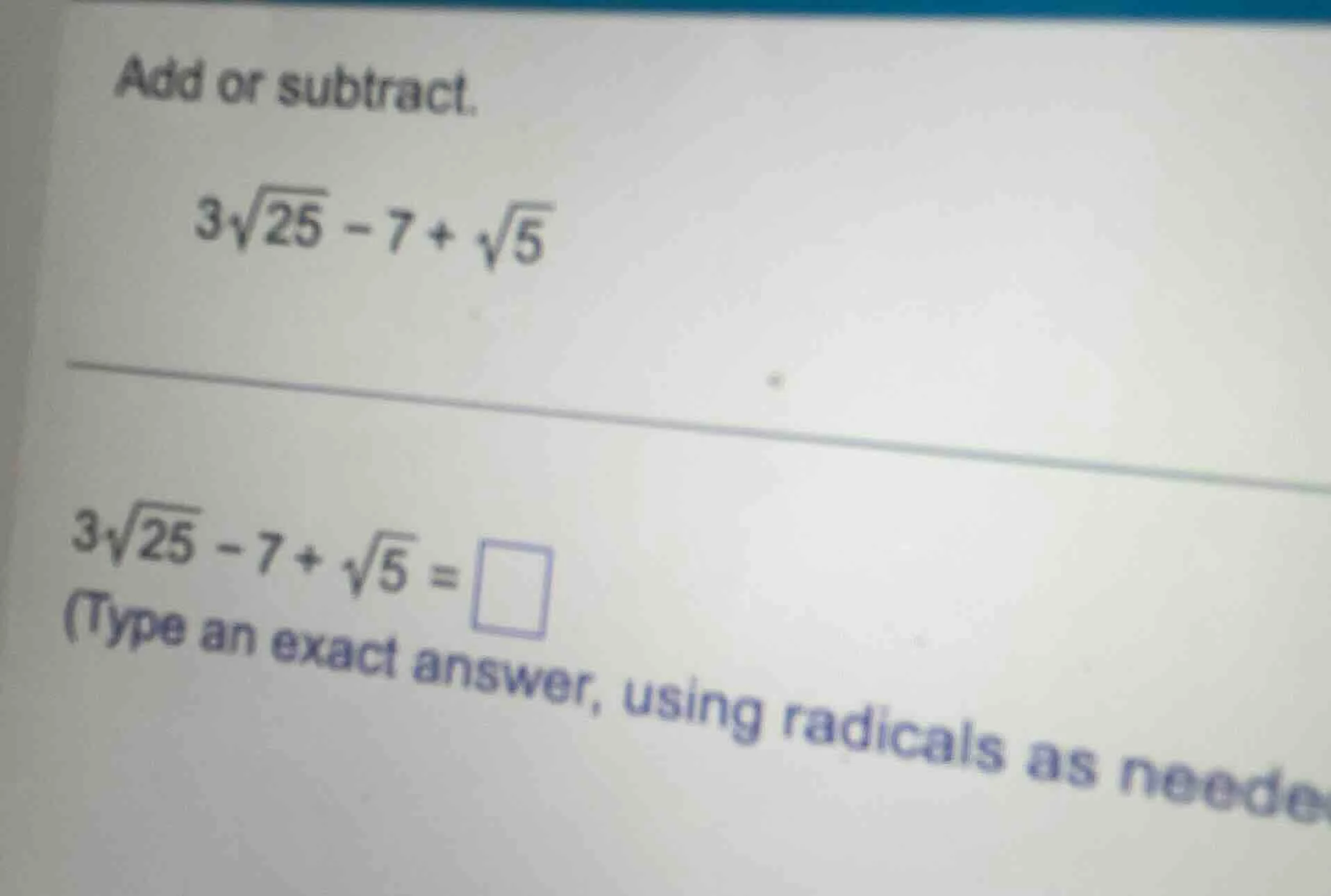 add or subtract. $3\\sqrt{25} - 7 + \\sqrt{5}$ $3\\sqrt{25} - 7 + \\sqr…