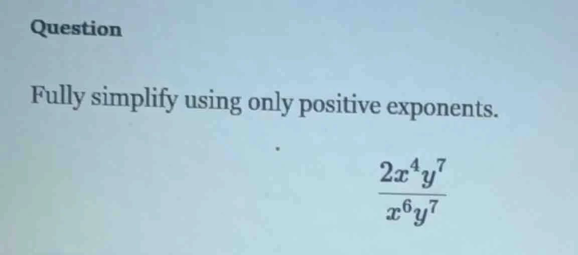 question fully simplify using only positive exponents. \\(\frac{2x^{4}y…