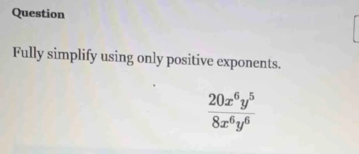 question fully simplify using only positive exponents. \\(\\frac{20x^6y…