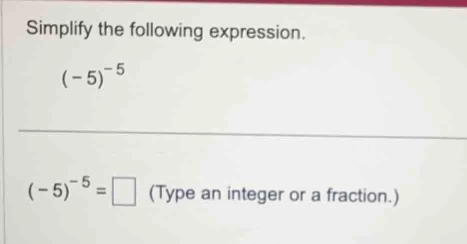 simplify the following expression. $(-5)^{-5}$ $(-5)^{-5} = \\square$ (…