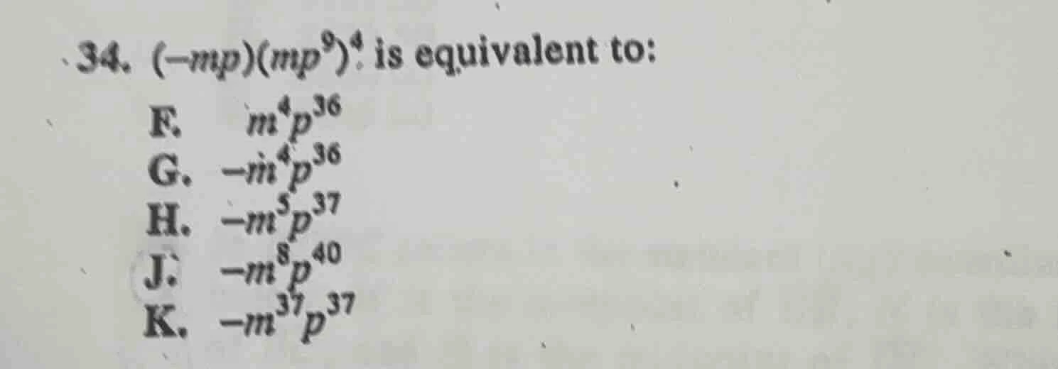 34. $(-mp)(mp^{9})^{4}$ is equivalent to: f. $m^{4}p^{36}$ g. $-m^{4}p^…