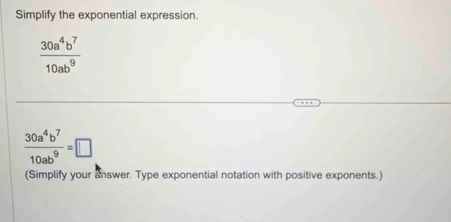simplify the exponential expression. \\(\\frac{30a^{4}b^{7}}{10ab^{9}}\…